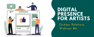 Digital Presence for Artists, Quebec Relations Webinar #6